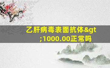 乙肝病毒表面抗体>1000.00正常吗